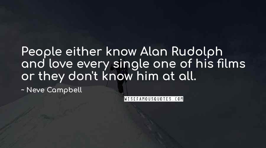 Neve Campbell Quotes: People either know Alan Rudolph and love every single one of his films or they don't know him at all.