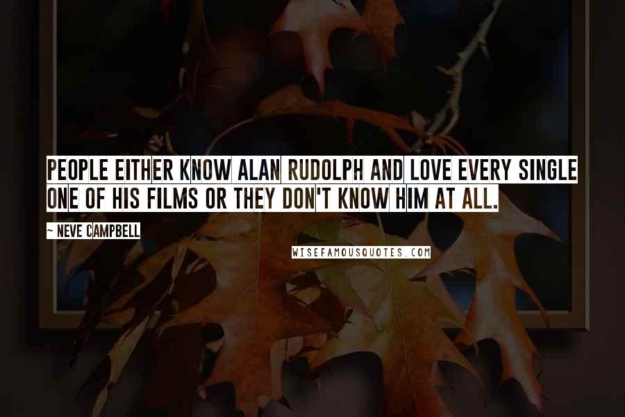 Neve Campbell Quotes: People either know Alan Rudolph and love every single one of his films or they don't know him at all.