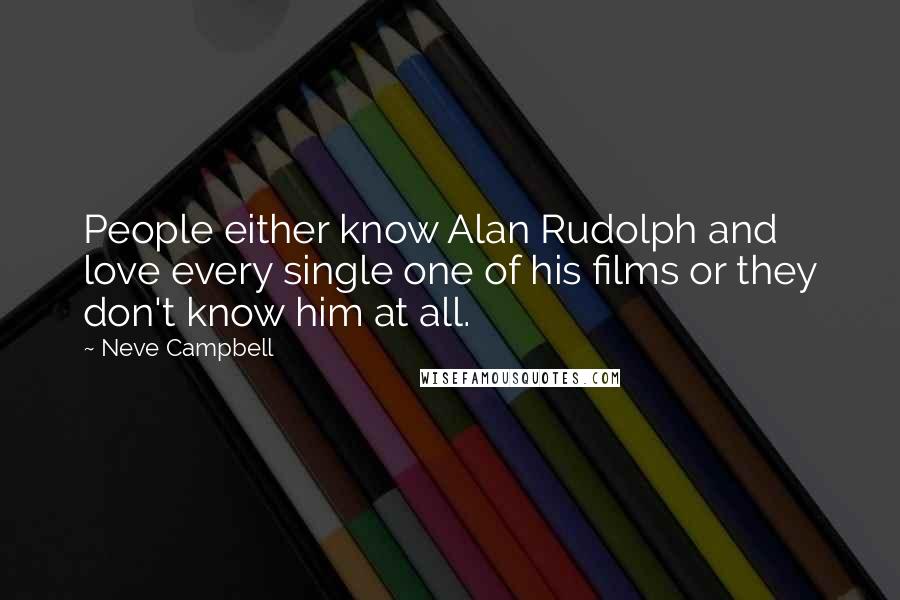 Neve Campbell Quotes: People either know Alan Rudolph and love every single one of his films or they don't know him at all.