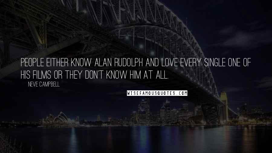 Neve Campbell Quotes: People either know Alan Rudolph and love every single one of his films or they don't know him at all.