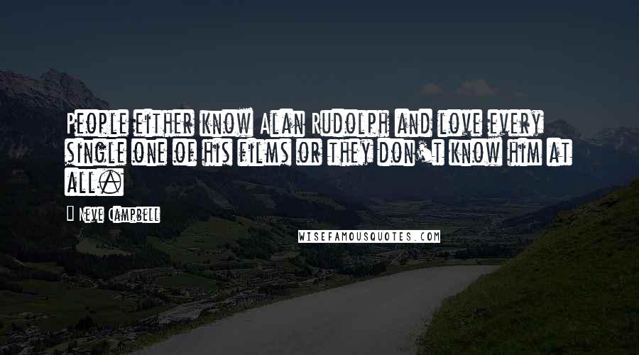 Neve Campbell Quotes: People either know Alan Rudolph and love every single one of his films or they don't know him at all.