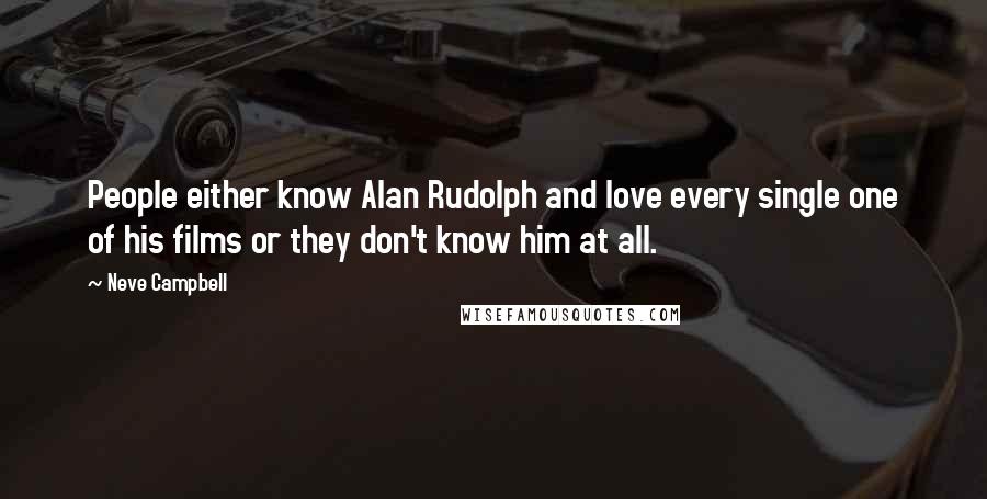 Neve Campbell Quotes: People either know Alan Rudolph and love every single one of his films or they don't know him at all.