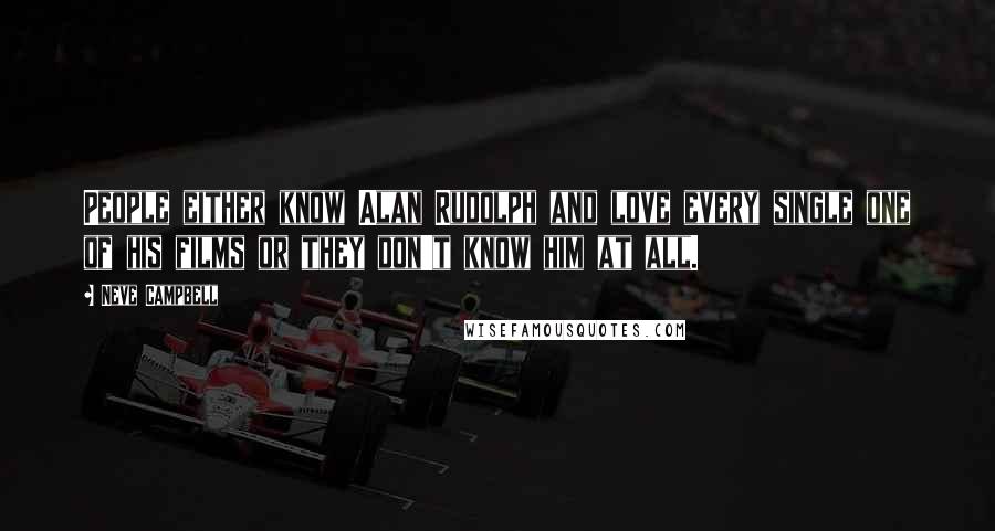 Neve Campbell Quotes: People either know Alan Rudolph and love every single one of his films or they don't know him at all.