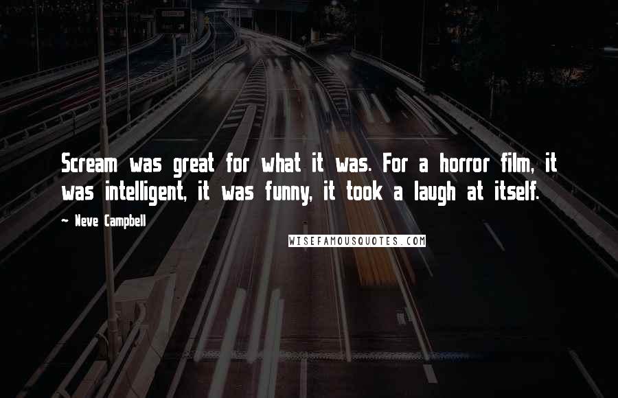 Neve Campbell Quotes: Scream was great for what it was. For a horror film, it was intelligent, it was funny, it took a laugh at itself.