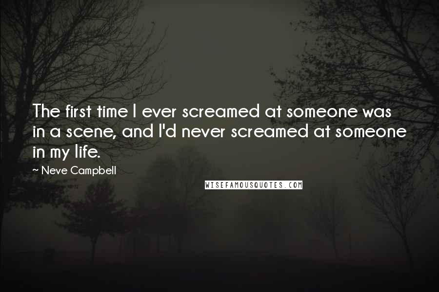 Neve Campbell Quotes: The first time I ever screamed at someone was in a scene, and I'd never screamed at someone in my life.