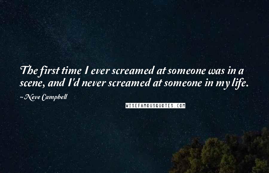 Neve Campbell Quotes: The first time I ever screamed at someone was in a scene, and I'd never screamed at someone in my life.