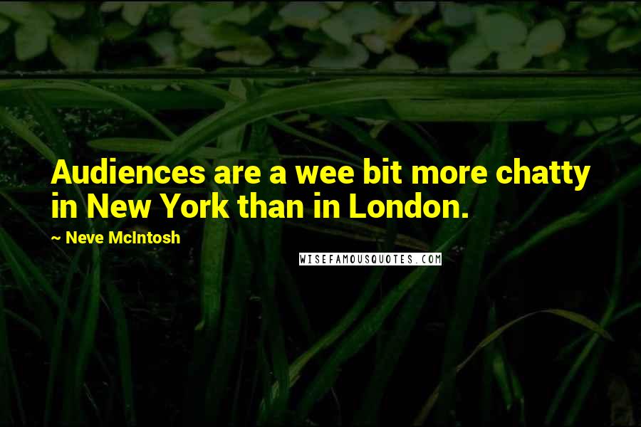 Neve McIntosh Quotes: Audiences are a wee bit more chatty in New York than in London.