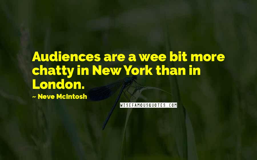 Neve McIntosh Quotes: Audiences are a wee bit more chatty in New York than in London.