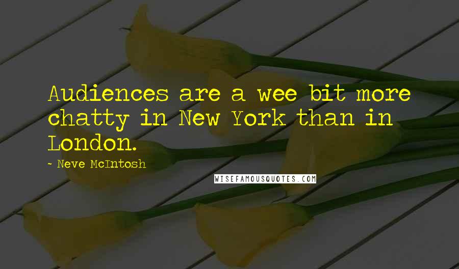 Neve McIntosh Quotes: Audiences are a wee bit more chatty in New York than in London.