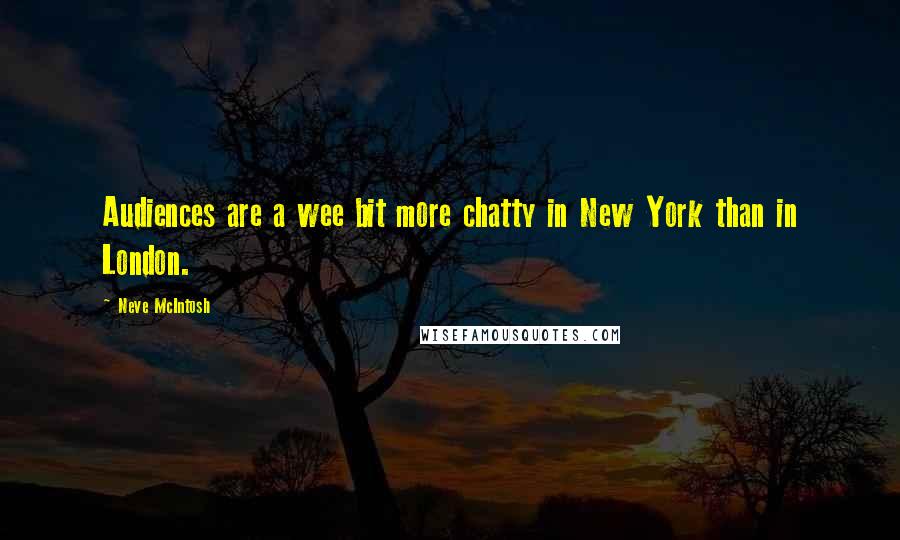 Neve McIntosh Quotes: Audiences are a wee bit more chatty in New York than in London.