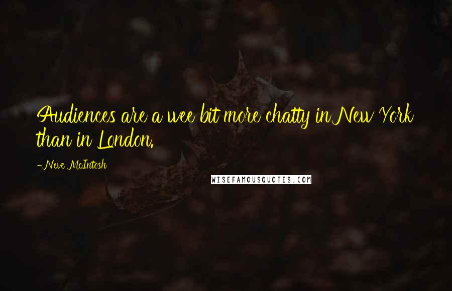 Neve McIntosh Quotes: Audiences are a wee bit more chatty in New York than in London.