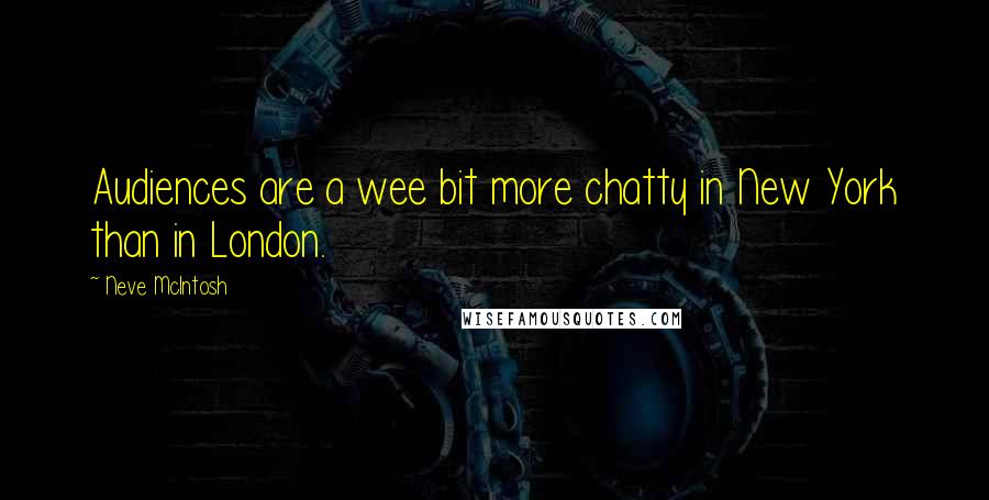 Neve McIntosh Quotes: Audiences are a wee bit more chatty in New York than in London.