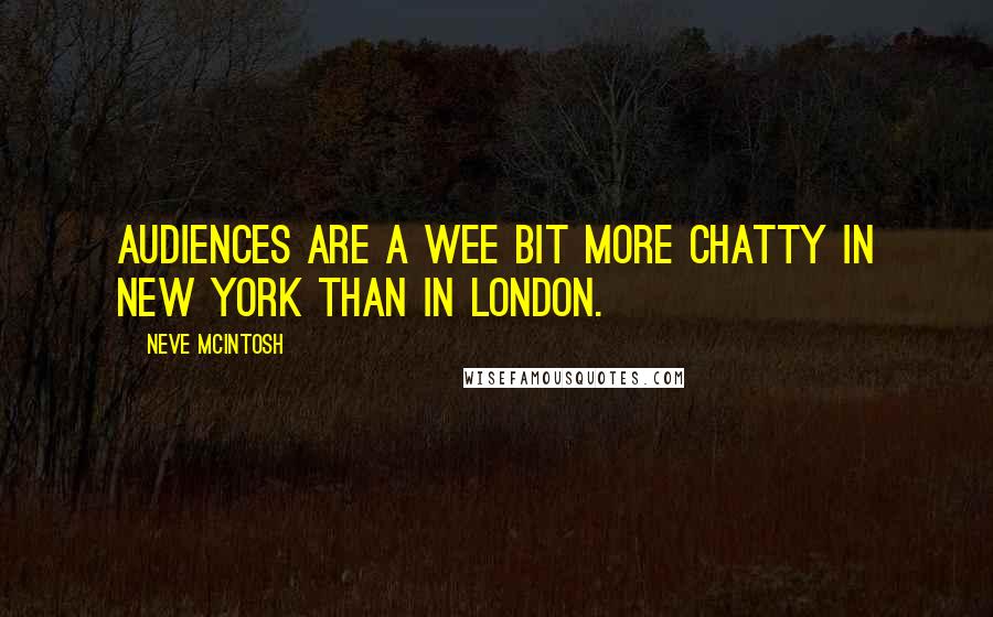 Neve McIntosh Quotes: Audiences are a wee bit more chatty in New York than in London.