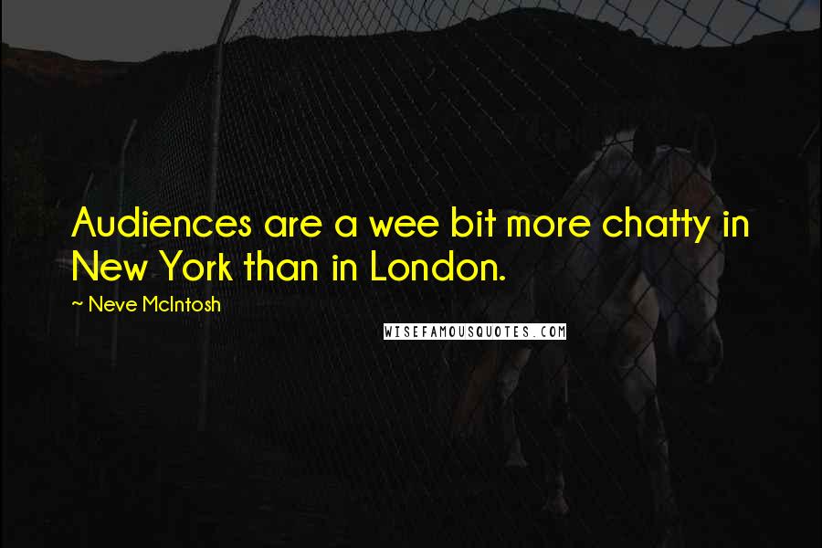 Neve McIntosh Quotes: Audiences are a wee bit more chatty in New York than in London.