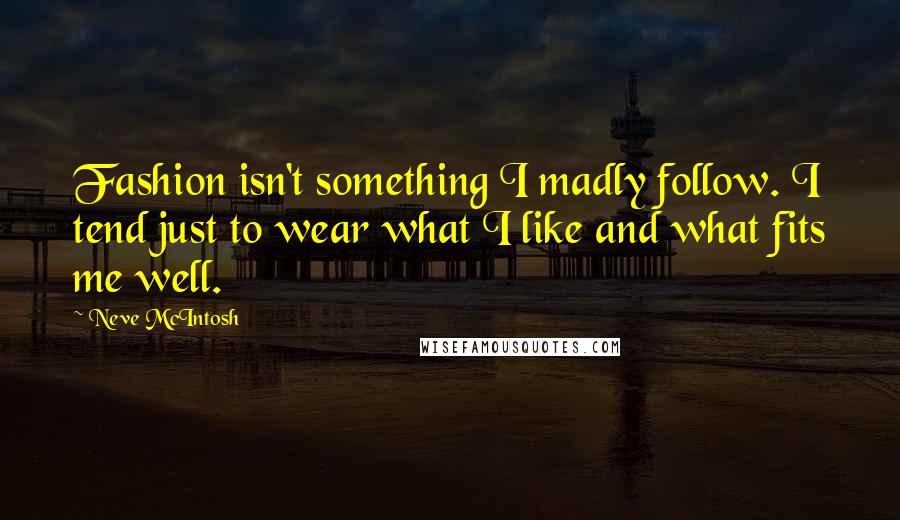 Neve McIntosh Quotes: Fashion isn't something I madly follow. I tend just to wear what I like and what fits me well.