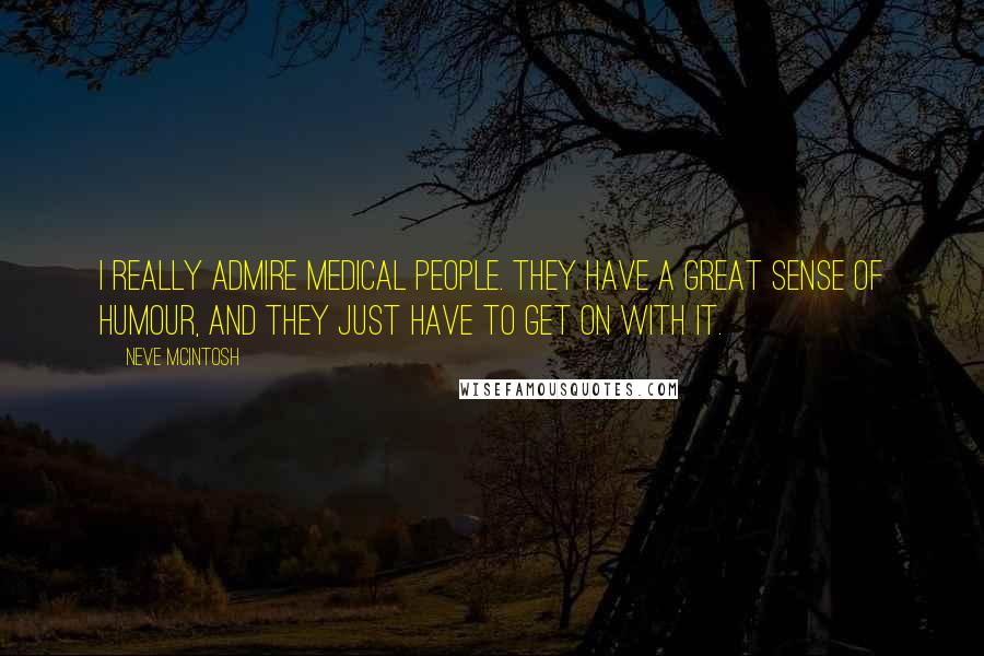 Neve McIntosh Quotes: I really admire medical people. They have a great sense of humour, and they just have to get on with it.