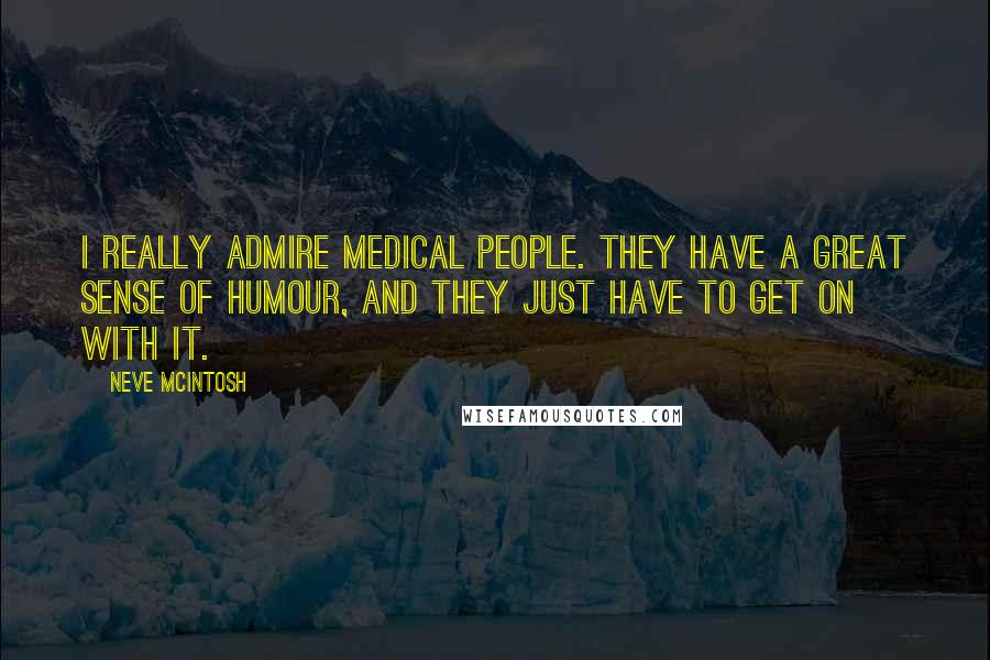 Neve McIntosh Quotes: I really admire medical people. They have a great sense of humour, and they just have to get on with it.