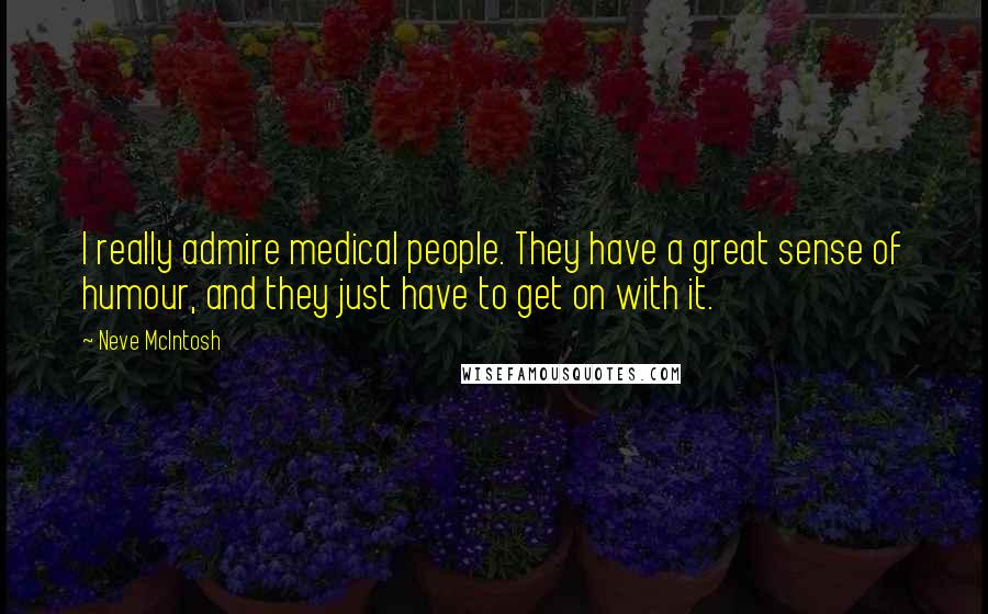 Neve McIntosh Quotes: I really admire medical people. They have a great sense of humour, and they just have to get on with it.