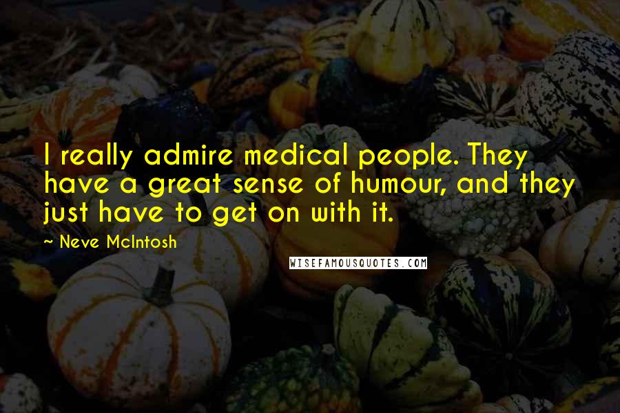 Neve McIntosh Quotes: I really admire medical people. They have a great sense of humour, and they just have to get on with it.