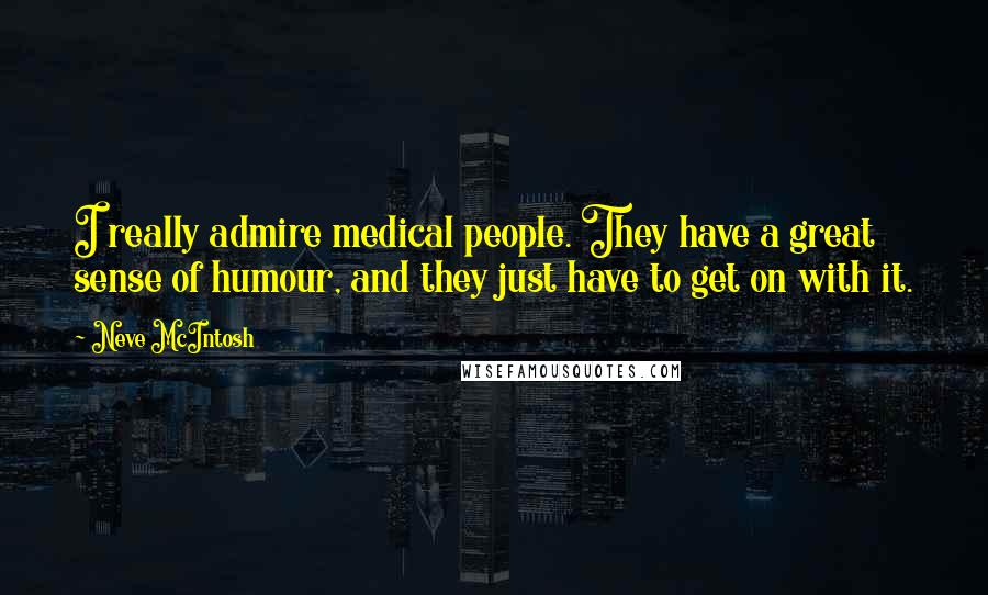 Neve McIntosh Quotes: I really admire medical people. They have a great sense of humour, and they just have to get on with it.