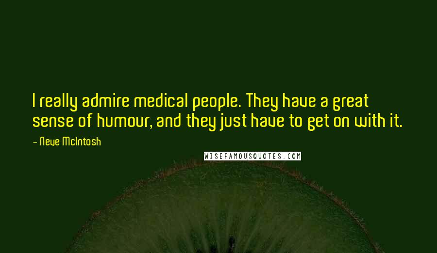 Neve McIntosh Quotes: I really admire medical people. They have a great sense of humour, and they just have to get on with it.