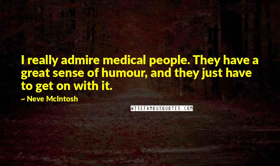 Neve McIntosh Quotes: I really admire medical people. They have a great sense of humour, and they just have to get on with it.