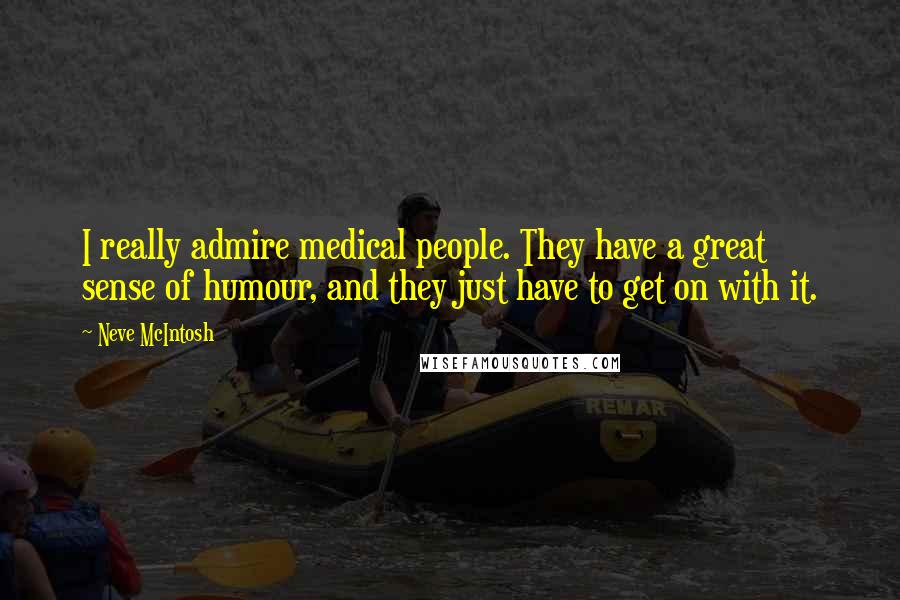 Neve McIntosh Quotes: I really admire medical people. They have a great sense of humour, and they just have to get on with it.