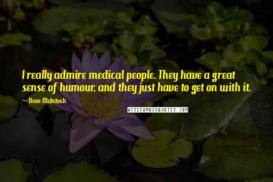 Neve McIntosh Quotes: I really admire medical people. They have a great sense of humour, and they just have to get on with it.