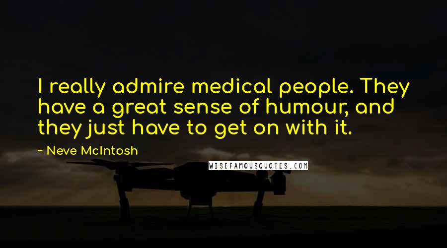 Neve McIntosh Quotes: I really admire medical people. They have a great sense of humour, and they just have to get on with it.