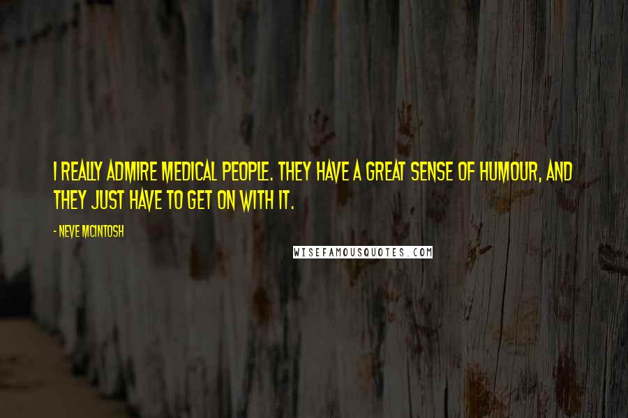 Neve McIntosh Quotes: I really admire medical people. They have a great sense of humour, and they just have to get on with it.