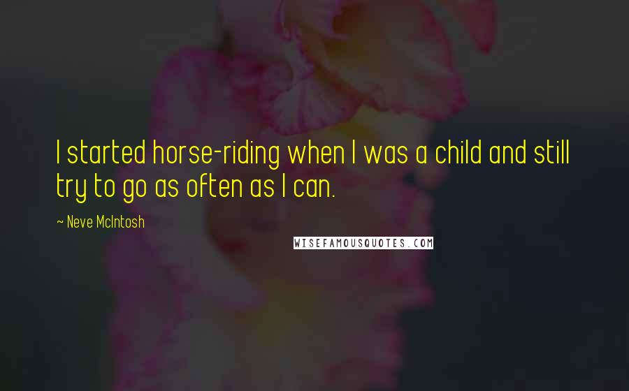 Neve McIntosh Quotes: I started horse-riding when I was a child and still try to go as often as I can.
