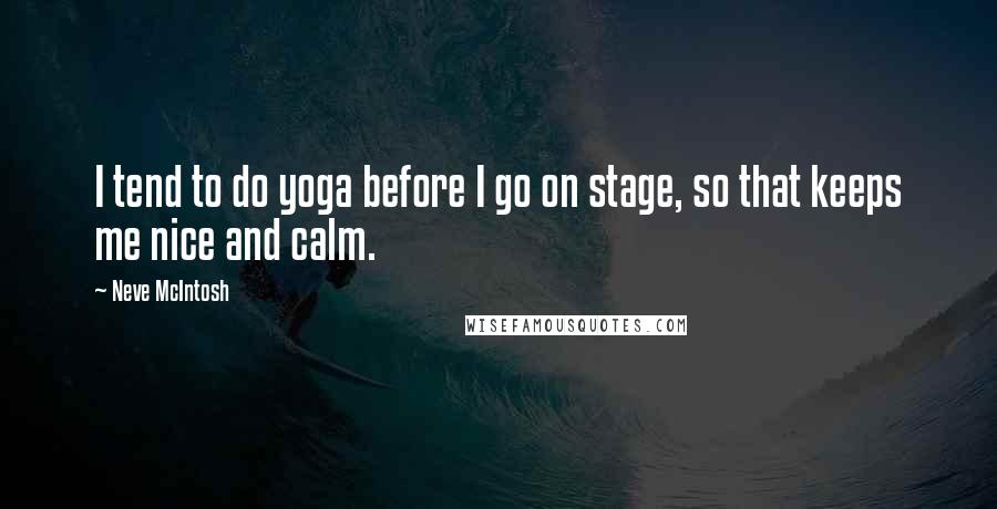 Neve McIntosh Quotes: I tend to do yoga before I go on stage, so that keeps me nice and calm.