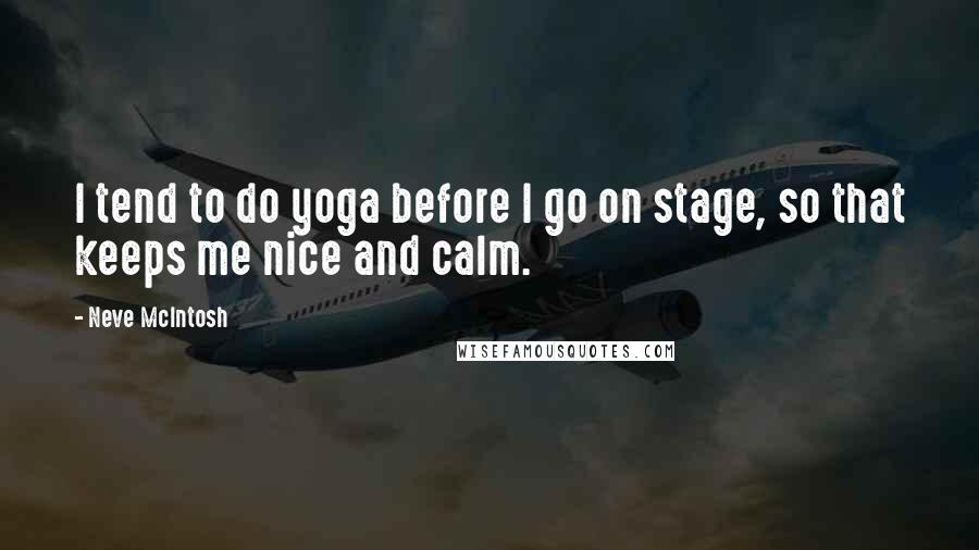 Neve McIntosh Quotes: I tend to do yoga before I go on stage, so that keeps me nice and calm.