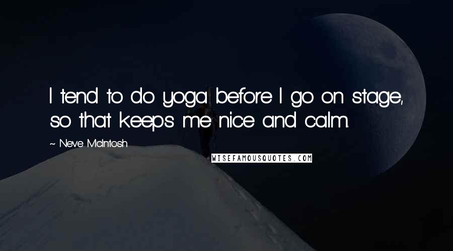 Neve McIntosh Quotes: I tend to do yoga before I go on stage, so that keeps me nice and calm.