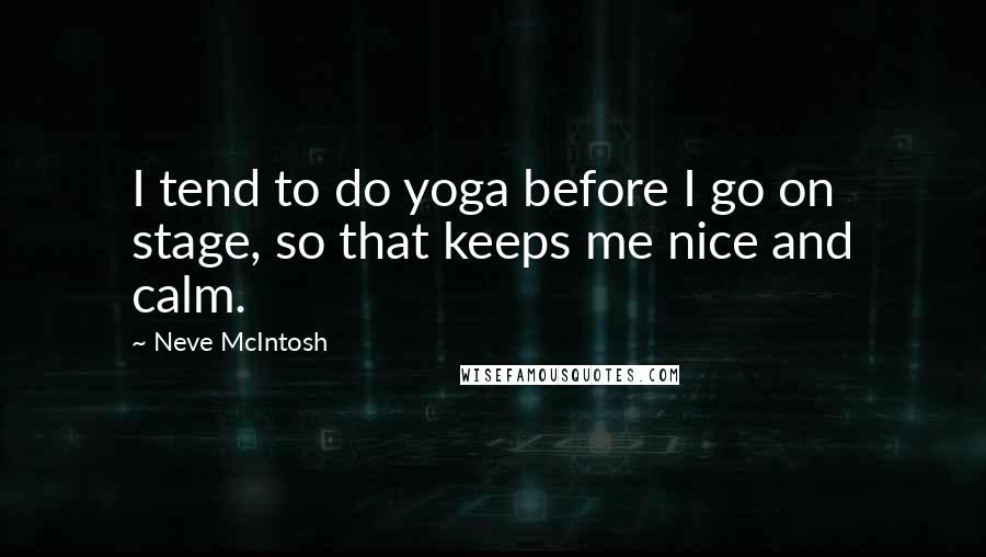 Neve McIntosh Quotes: I tend to do yoga before I go on stage, so that keeps me nice and calm.