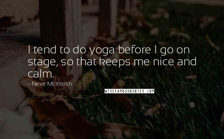 Neve McIntosh Quotes: I tend to do yoga before I go on stage, so that keeps me nice and calm.