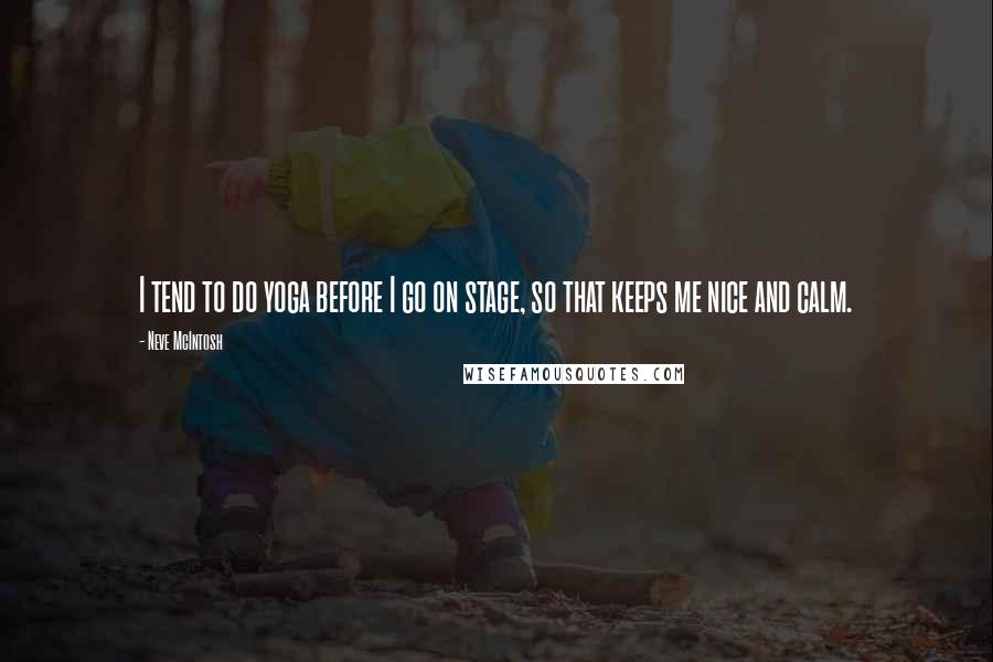 Neve McIntosh Quotes: I tend to do yoga before I go on stage, so that keeps me nice and calm.