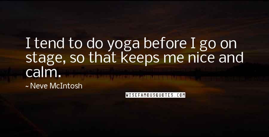 Neve McIntosh Quotes: I tend to do yoga before I go on stage, so that keeps me nice and calm.