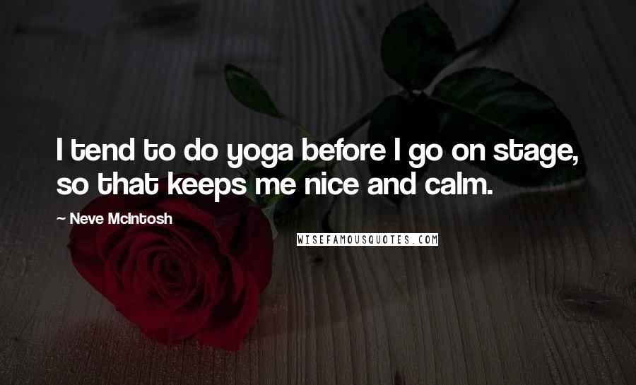 Neve McIntosh Quotes: I tend to do yoga before I go on stage, so that keeps me nice and calm.