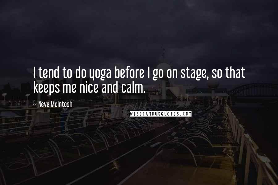 Neve McIntosh Quotes: I tend to do yoga before I go on stage, so that keeps me nice and calm.