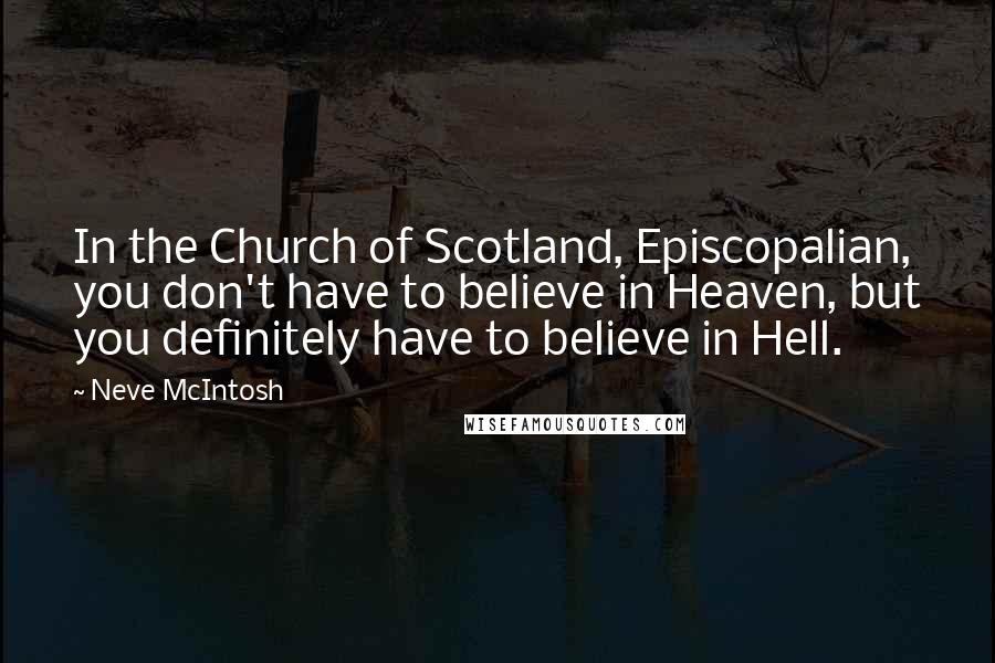 Neve McIntosh Quotes: In the Church of Scotland, Episcopalian, you don't have to believe in Heaven, but you definitely have to believe in Hell.