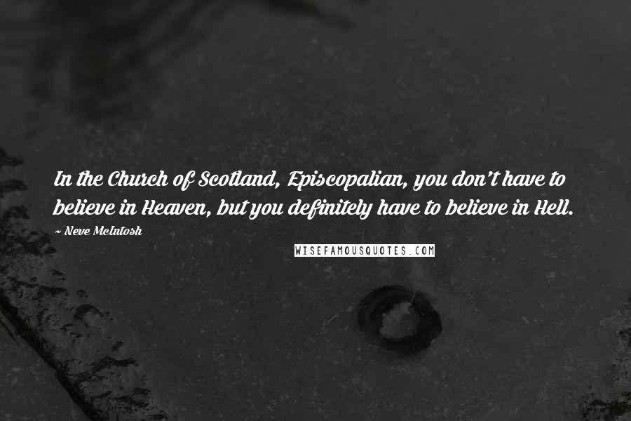 Neve McIntosh Quotes: In the Church of Scotland, Episcopalian, you don't have to believe in Heaven, but you definitely have to believe in Hell.