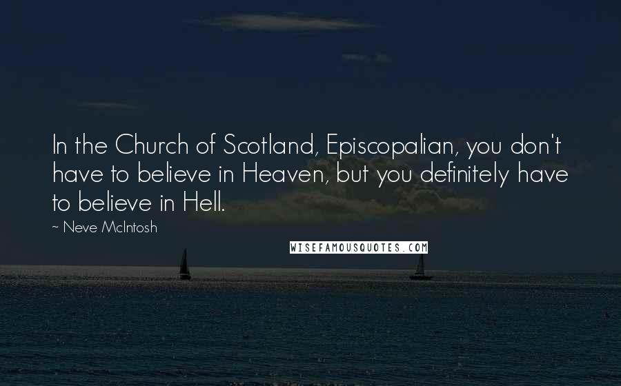 Neve McIntosh Quotes: In the Church of Scotland, Episcopalian, you don't have to believe in Heaven, but you definitely have to believe in Hell.