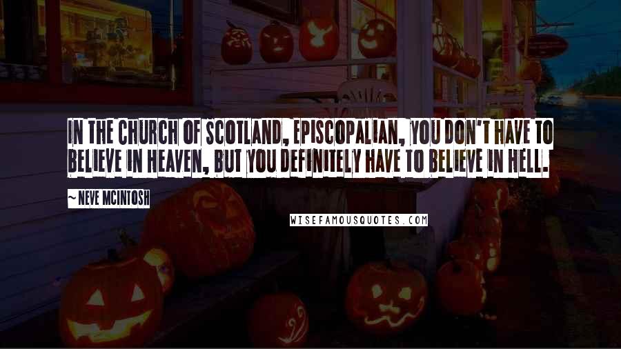 Neve McIntosh Quotes: In the Church of Scotland, Episcopalian, you don't have to believe in Heaven, but you definitely have to believe in Hell.