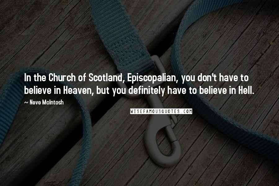 Neve McIntosh Quotes: In the Church of Scotland, Episcopalian, you don't have to believe in Heaven, but you definitely have to believe in Hell.