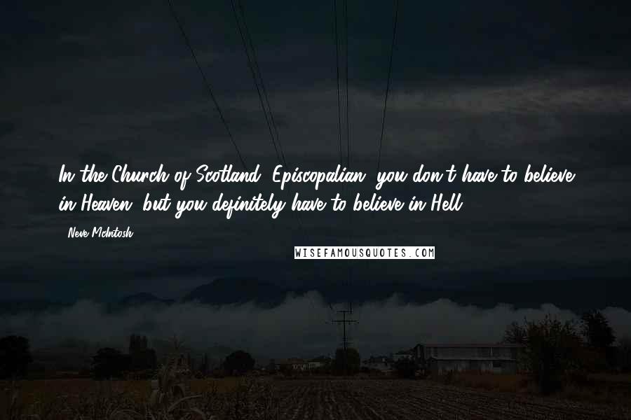 Neve McIntosh Quotes: In the Church of Scotland, Episcopalian, you don't have to believe in Heaven, but you definitely have to believe in Hell.