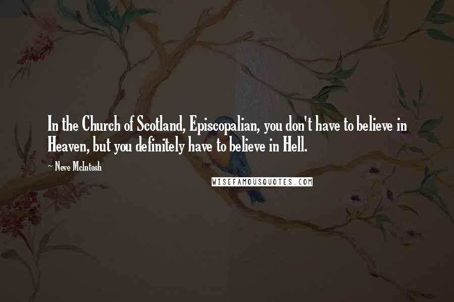 Neve McIntosh Quotes: In the Church of Scotland, Episcopalian, you don't have to believe in Heaven, but you definitely have to believe in Hell.