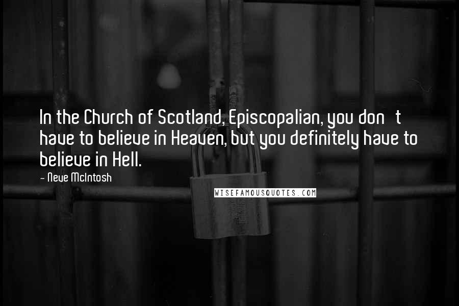 Neve McIntosh Quotes: In the Church of Scotland, Episcopalian, you don't have to believe in Heaven, but you definitely have to believe in Hell.