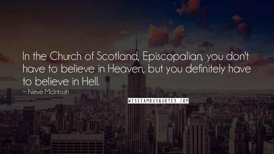 Neve McIntosh Quotes: In the Church of Scotland, Episcopalian, you don't have to believe in Heaven, but you definitely have to believe in Hell.