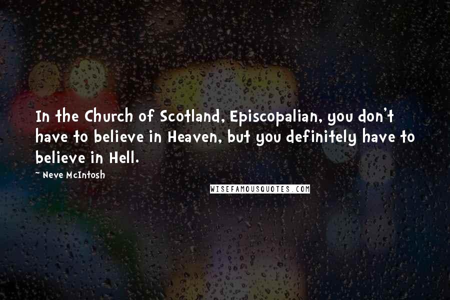 Neve McIntosh Quotes: In the Church of Scotland, Episcopalian, you don't have to believe in Heaven, but you definitely have to believe in Hell.